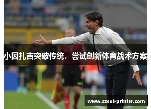 小因扎吉突破传统，尝试创新体育战术方案