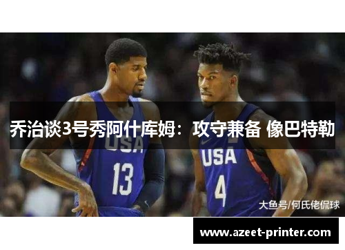 乔治谈3号秀阿什库姆：攻守兼备 像巴特勒